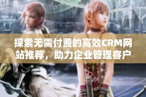 探索无需付费的高效CRM网站推荐，助力企业管理客户关系
