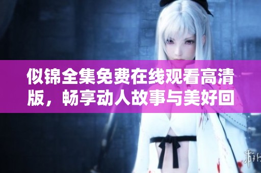 似锦全集免费在线观看高清版，畅享动人故事与美好回忆