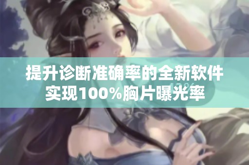 提升诊断准确率的全新软件实现100%胸片曝光率