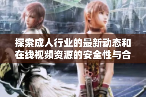 探索成人行业的最新动态和在线视频资源的安全性与合法性