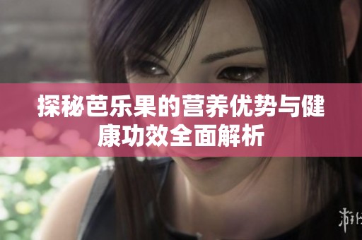 探秘芭乐果的营养优势与健康功效全面解析