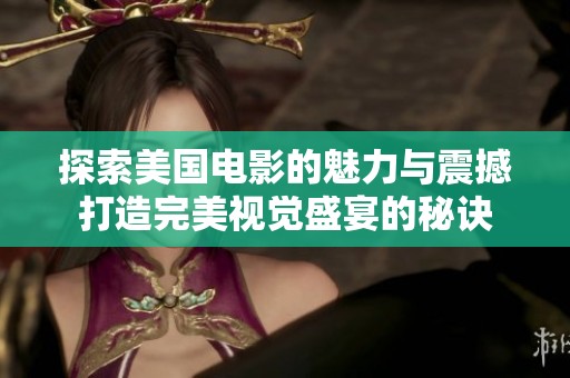 探索美国电影的魅力与震撼打造完美视觉盛宴的秘诀