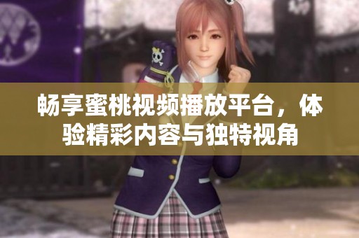 畅享蜜桃视频播放平台，体验精彩内容与独特视角