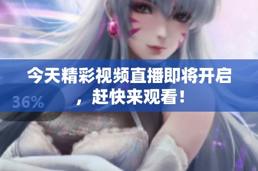 今天精彩视频直播即将开启，赶快来观看！