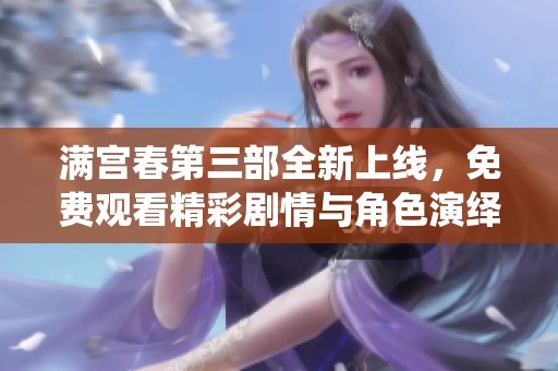 满宫春第三部全新上线，免费观看精彩剧情与角色演绎不容错过