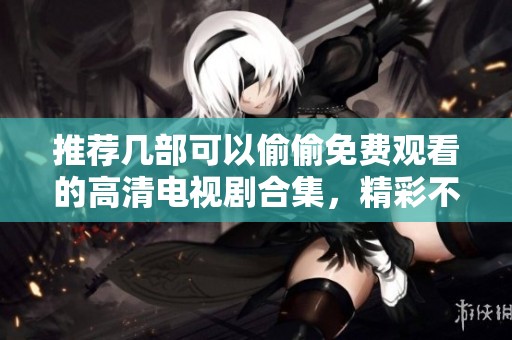 推荐几部可以偷偷免费观看的高清电视剧合集，精彩不停歇