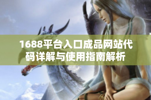 1688平台入口成品网站代码详解与使用指南解析