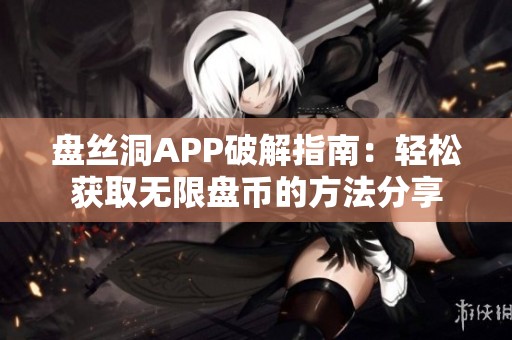 盘丝洞APP破解指南：轻松获取无限盘币的方法分享