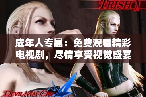 成年人专属：免费观看精彩电视剧，尽情享受视觉盛宴