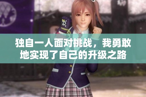 独自一人面对挑战，我勇敢地实现了自己的升级之路