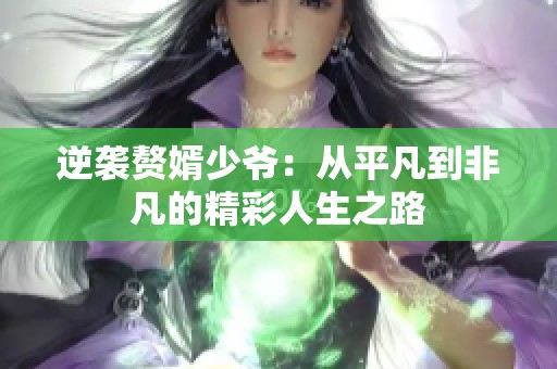 逆袭赘婿少爷：从平凡到非凡的精彩人生之路