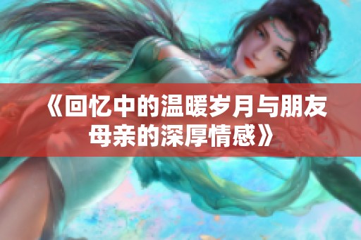 《回忆中的温暖岁月与朋友母亲的深厚情感》