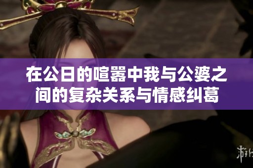在公日的喧嚣中我与公婆之间的复杂关系与情感纠葛