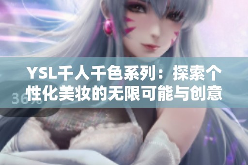 YSL千人千色系列：探索个性化美妆的无限可能与创意