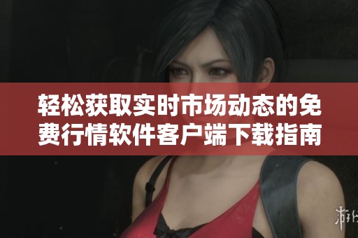 轻松获取实时市场动态的免费行情软件客户端下载指南