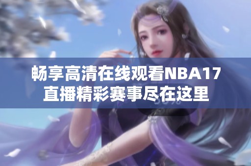 畅享高清在线观看NBA17直播精彩赛事尽在这里