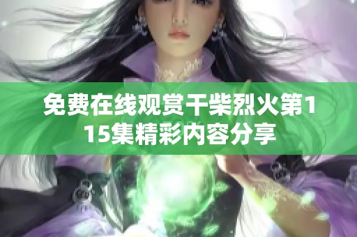 免费在线观赏干柴烈火第115集精彩内容分享