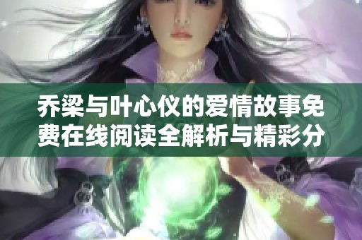 乔梁与叶心仪的爱情故事免费在线阅读全解析与精彩分享