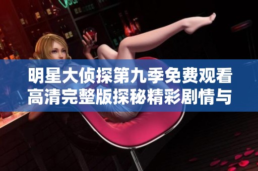 明星大侦探第九季免费观看高清完整版探秘精彩剧情与角色魅力
