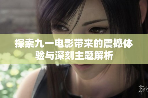 探索九一电影带来的震撼体验与深刻主题解析