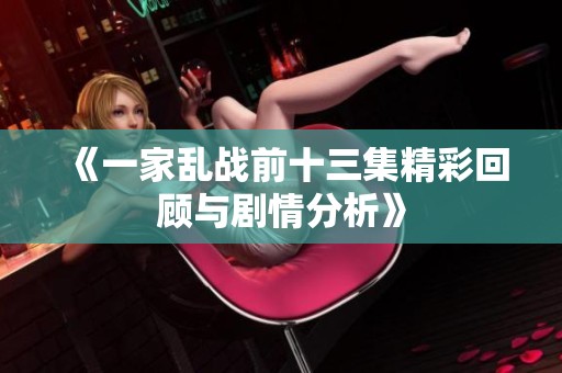 《一家乱战前十三集精彩回顾与剧情分析》