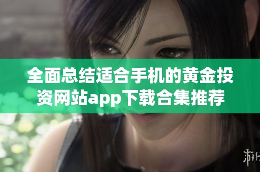 全面总结适合手机的黄金投资网站app下载合集推荐