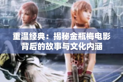 重温经典：揭秘金瓶梅电影背后的故事与文化内涵