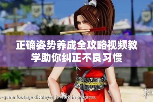 正确姿势养成全攻略视频教学助你纠正不良习惯