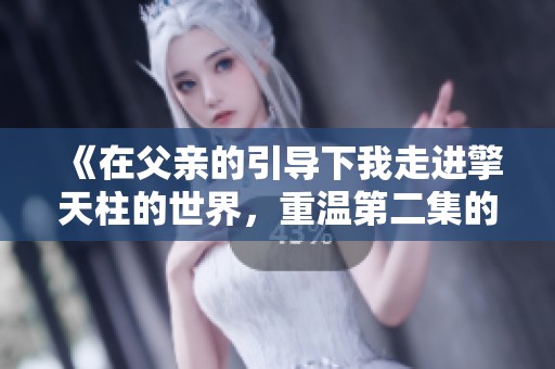 《在父亲的引导下我走进擎天柱的世界，重温第二集的精彩》