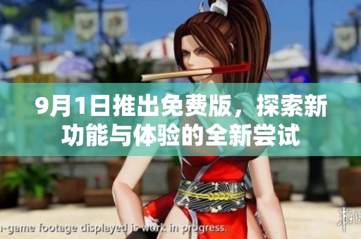 9月1日推出免费版，探索新功能与体验的全新尝试