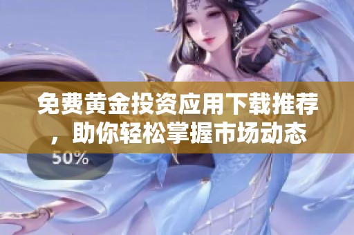 免费黄金投资应用下载推荐，助你轻松掌握市场动态