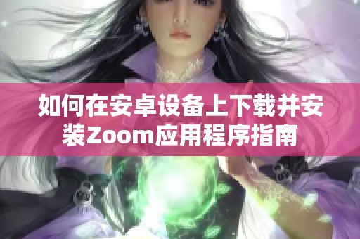 如何在安卓设备上下载并安装Zoom应用程序指南