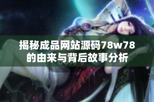 揭秘成品网站源码78w78的由来与背后故事分析