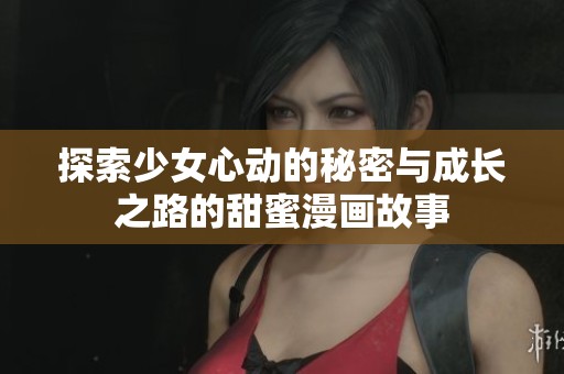 探索少女心动的秘密与成长之路的甜蜜漫画故事
