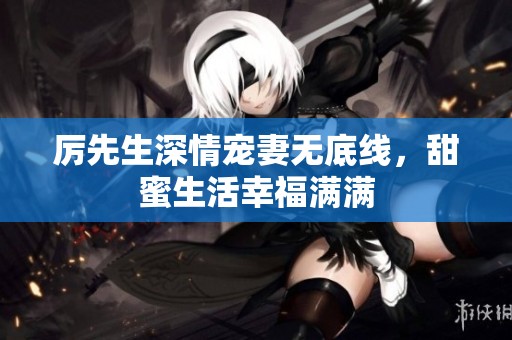 厉先生深情宠妻无底线，甜蜜生活幸福满满