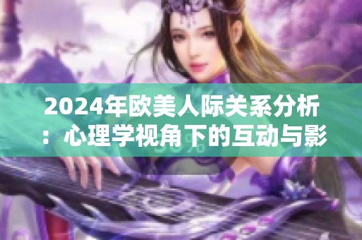 2024年欧美人际关系分析：心理学视角下的互动与影响探讨