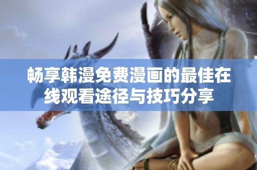 畅享韩漫免费漫画的最佳在线观看途径与技巧分享