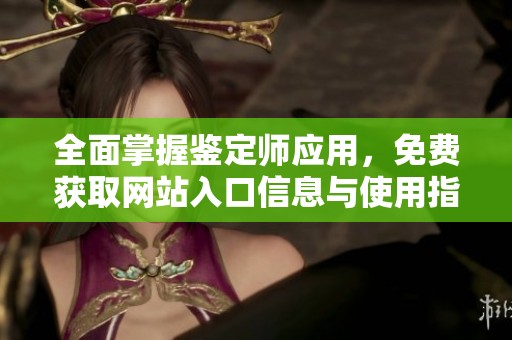 全面掌握鉴定师应用，免费获取网站入口信息与使用指南