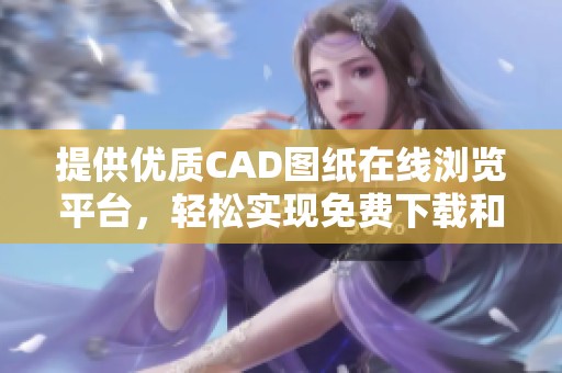 提供优质CAD图纸在线浏览平台，轻松实现免费下载和使用
