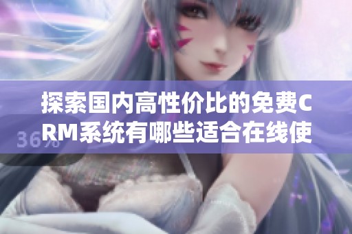 探索国内高性价比的免费CRM系统有哪些适合在线使用的选择