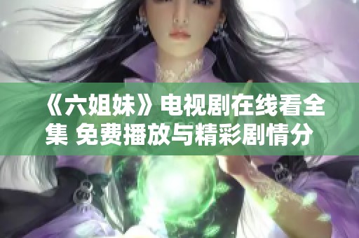 《六姐妹》电视剧在线看全集 免费播放与精彩剧情分享