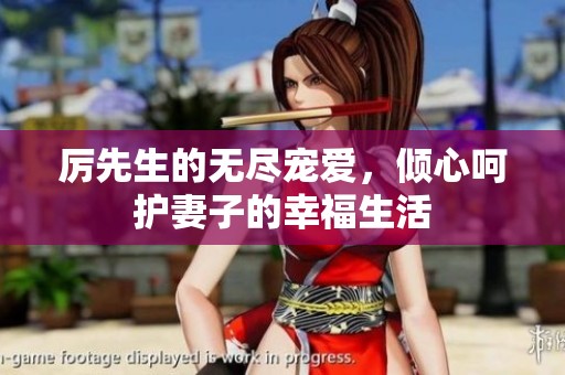 厉先生的无尽宠爱，倾心呵护妻子的幸福生活