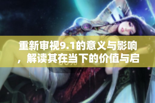 重新审视9.1的意义与影响，解读其在当下的价值与启示