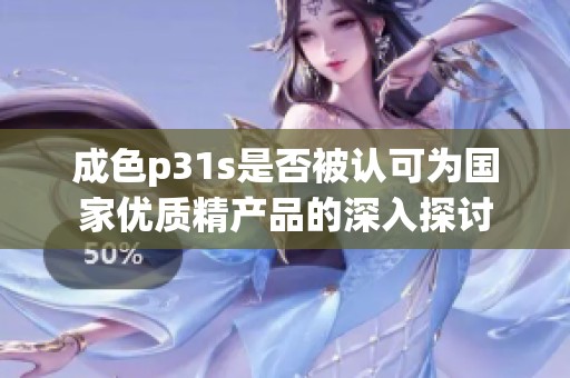 成色p31s是否被认可为国家优质精产品的深入探讨