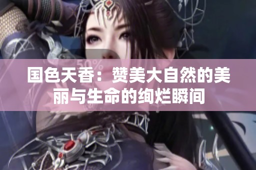 国色天香：赞美大自然的美丽与生命的绚烂瞬间
