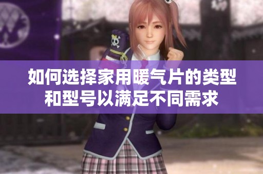 如何选择家用暖气片的类型和型号以满足不同需求