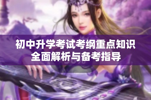 初中升学考试考纲重点知识全面解析与备考指导