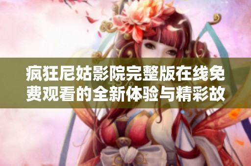 疯狂尼姑影院完整版在线免费观看的全新体验与精彩故事