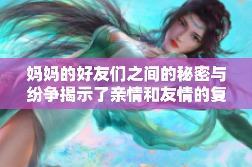 妈妈的好友们之间的秘密与纷争揭示了亲情和友情的复杂关系