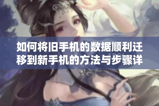 如何将旧手机的数据顺利迁移到新手机的方法与步骤详解